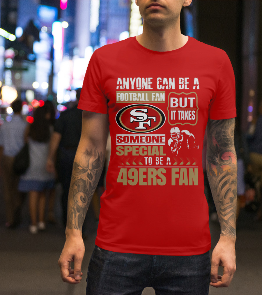 San Francisco 49ers Anyone Can Be A Football Fan But It Takes Someone Special To Be A 49ers Fan T-Shirt