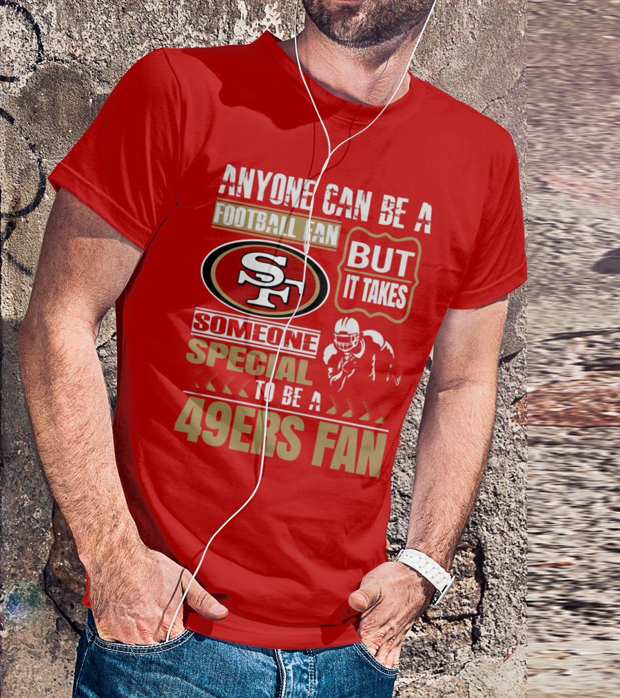 San Francisco 49ers Anyone Can Be A Football Fan But It Takes Someone Special To Be A 49ers Fan T-Shirt