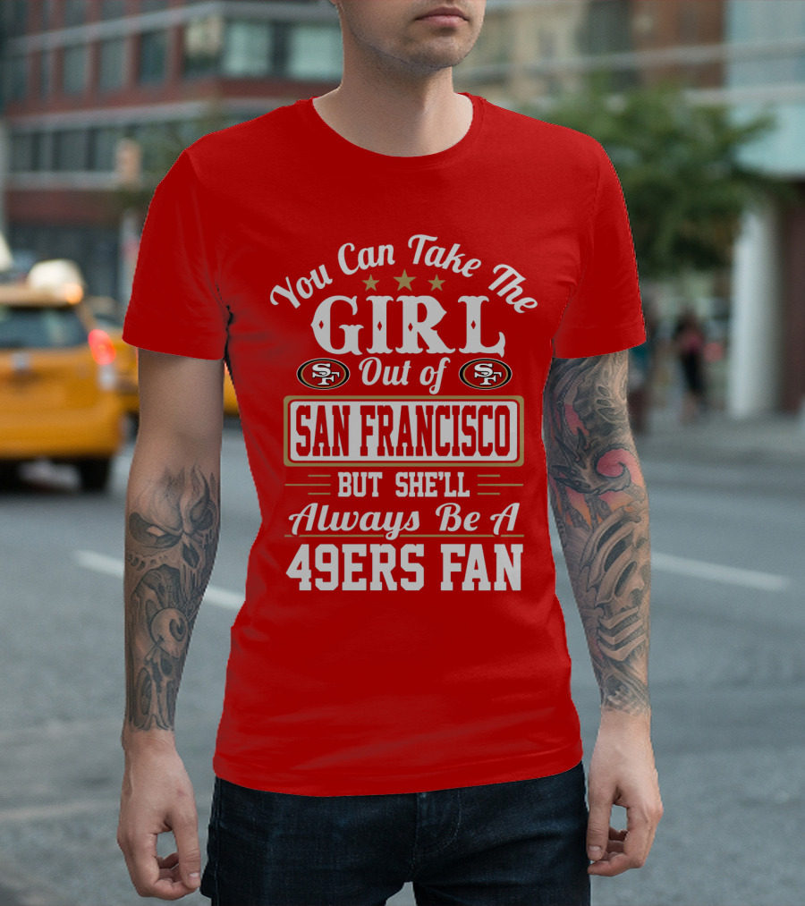 You Can Take The Girl Out Of San Francisco But She'll Always Be A 49ers Fan T-Shirt