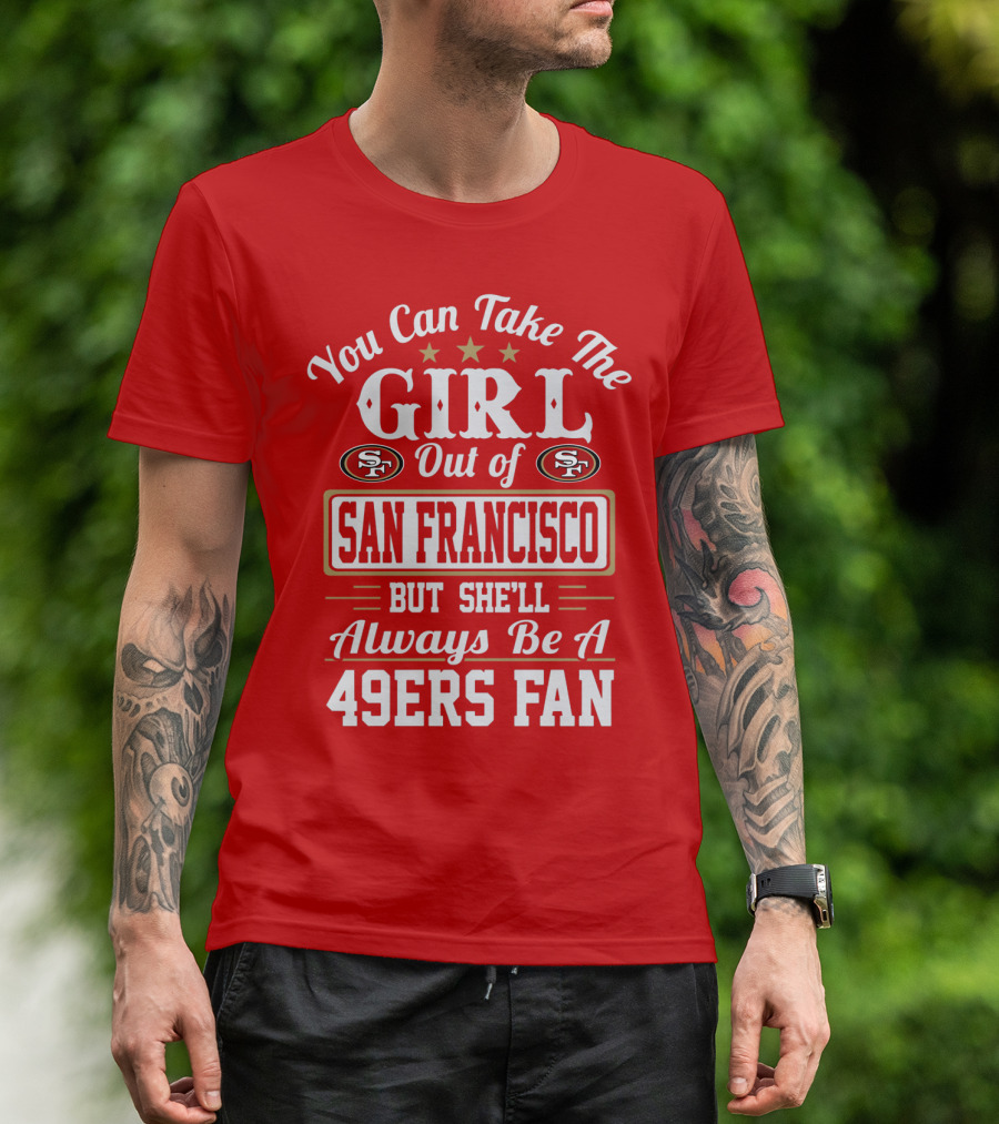 You Can Take The Girl Out Of San Francisco But She'll Always Be A 49ers Fan T-Shirt