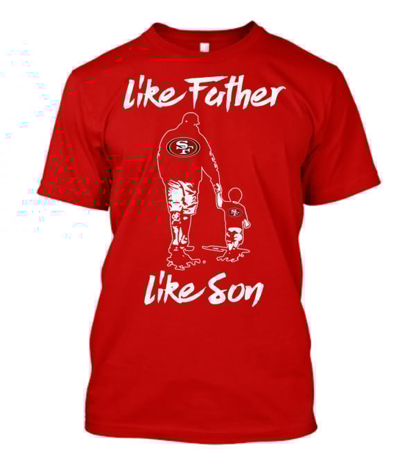 Like Father Like Son San Francisco 49ers Family Team Fan Tribute T-Shirt