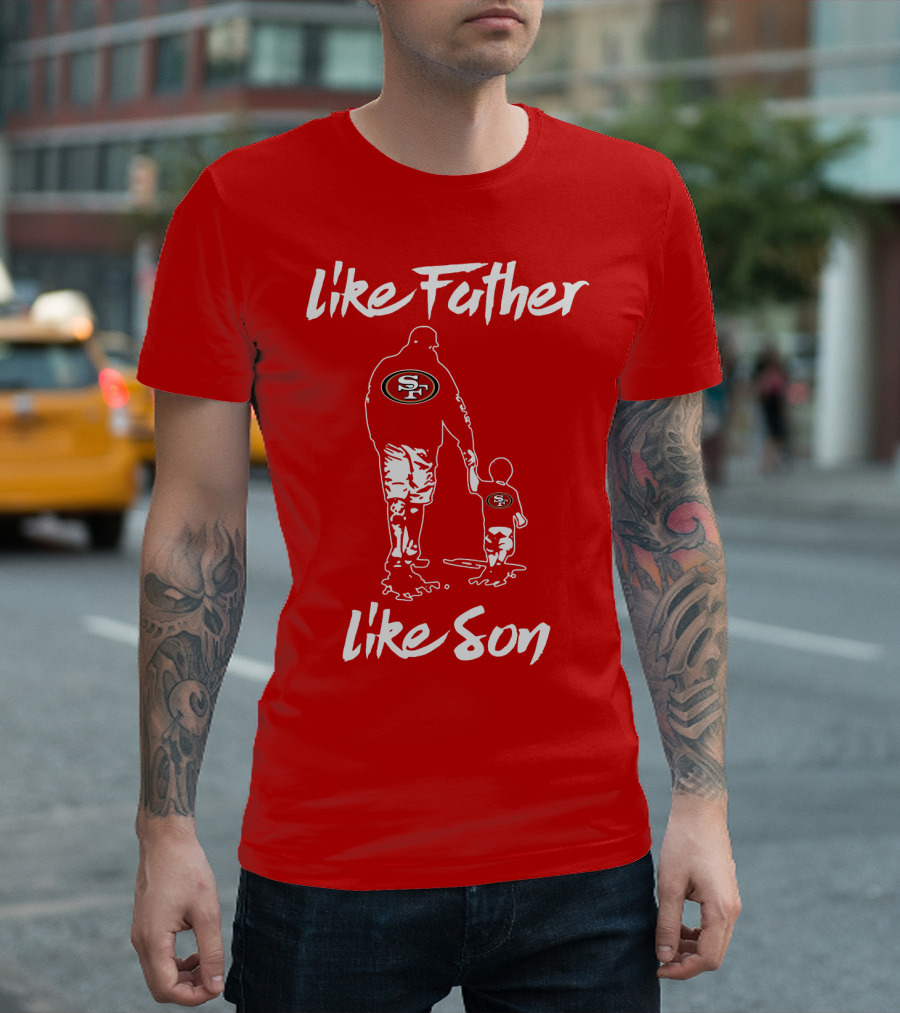 Like Father Like Son San Francisco 49ers Family Team Fan Tribute T-Shirt