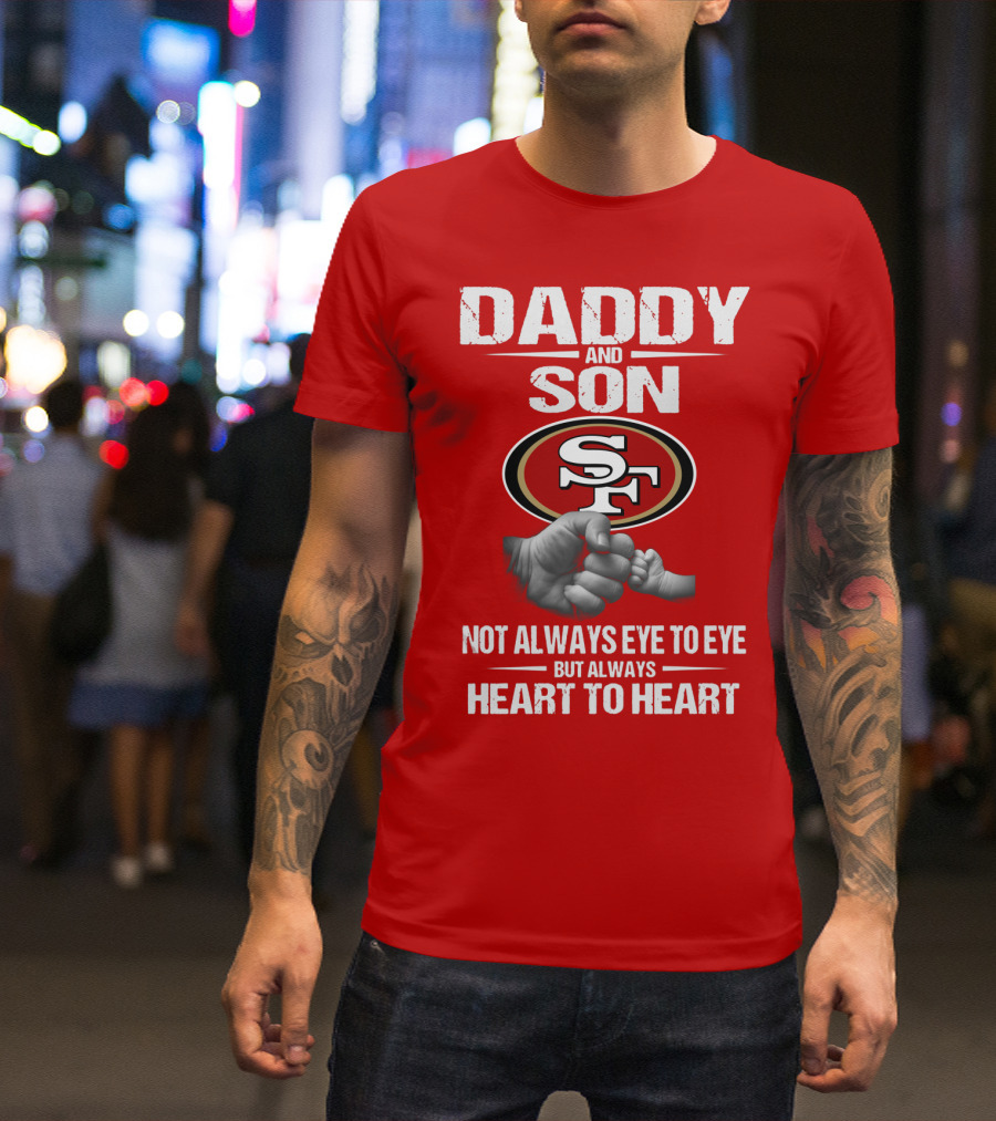 Daddy And Son San Francisco 49ers Not Always Eye To Eye Heart To Heart T-Shirt