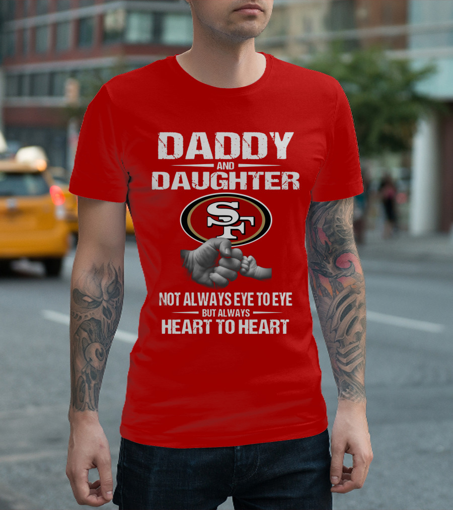 Daddy And Daughter San Francisco 49ers Not Always Eye To Eye But Always Heart To Heart T-Shirt