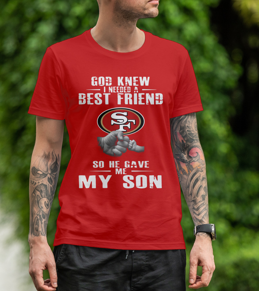 God Knew I Needed A Best Friend San Francisco 49ers So He Gave Me My Son T-Shirt