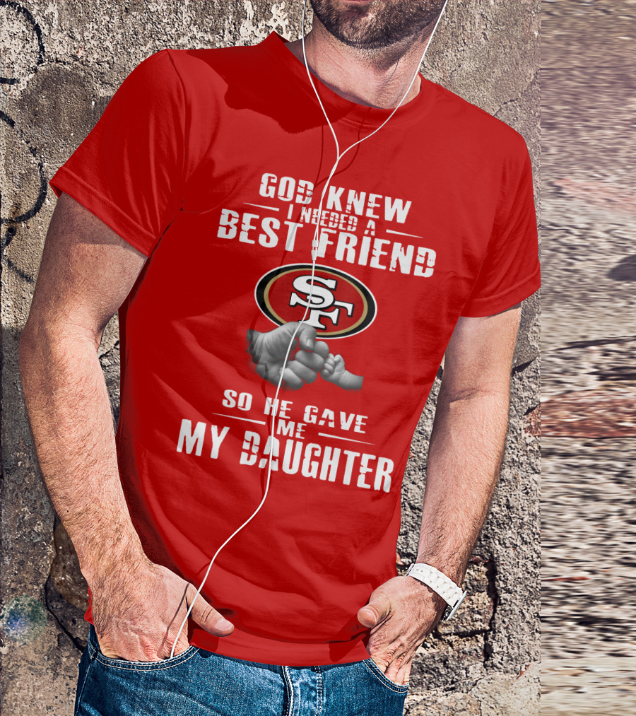 God Knew I Needed A Best Friend San Francisco 49ers So He Gave Me My Daughter T-Shirt