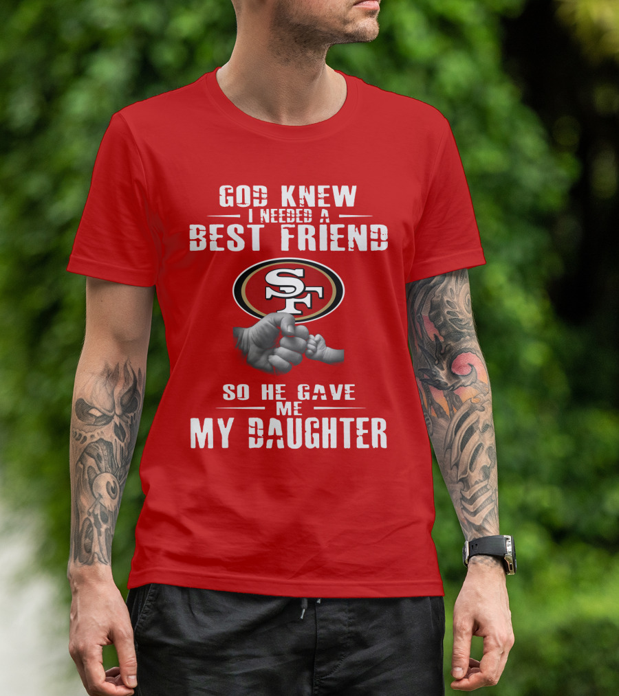 God Knew I Needed A Best Friend San Francisco 49ers So He Gave Me My Daughter T-Shirt