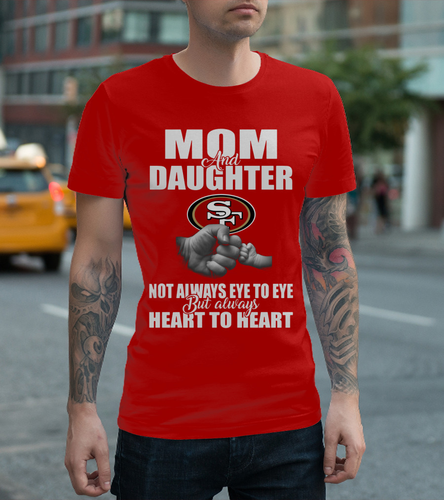 Mom And Daughter San Francisco 49ers Not Always Eye To Eye But Always Heart To Heart T-Shirt