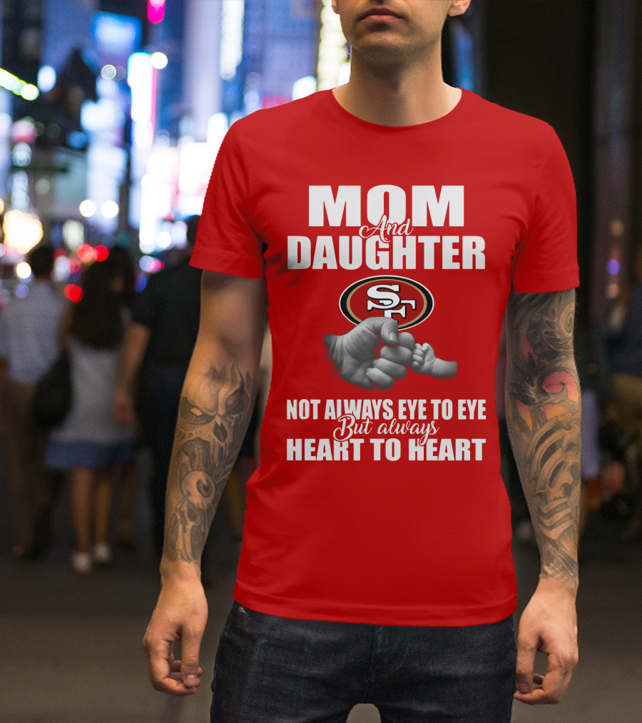 Mom And Daughter San Francisco 49ers Not Always Eye To Eye But Always Heart To Heart T-Shirt