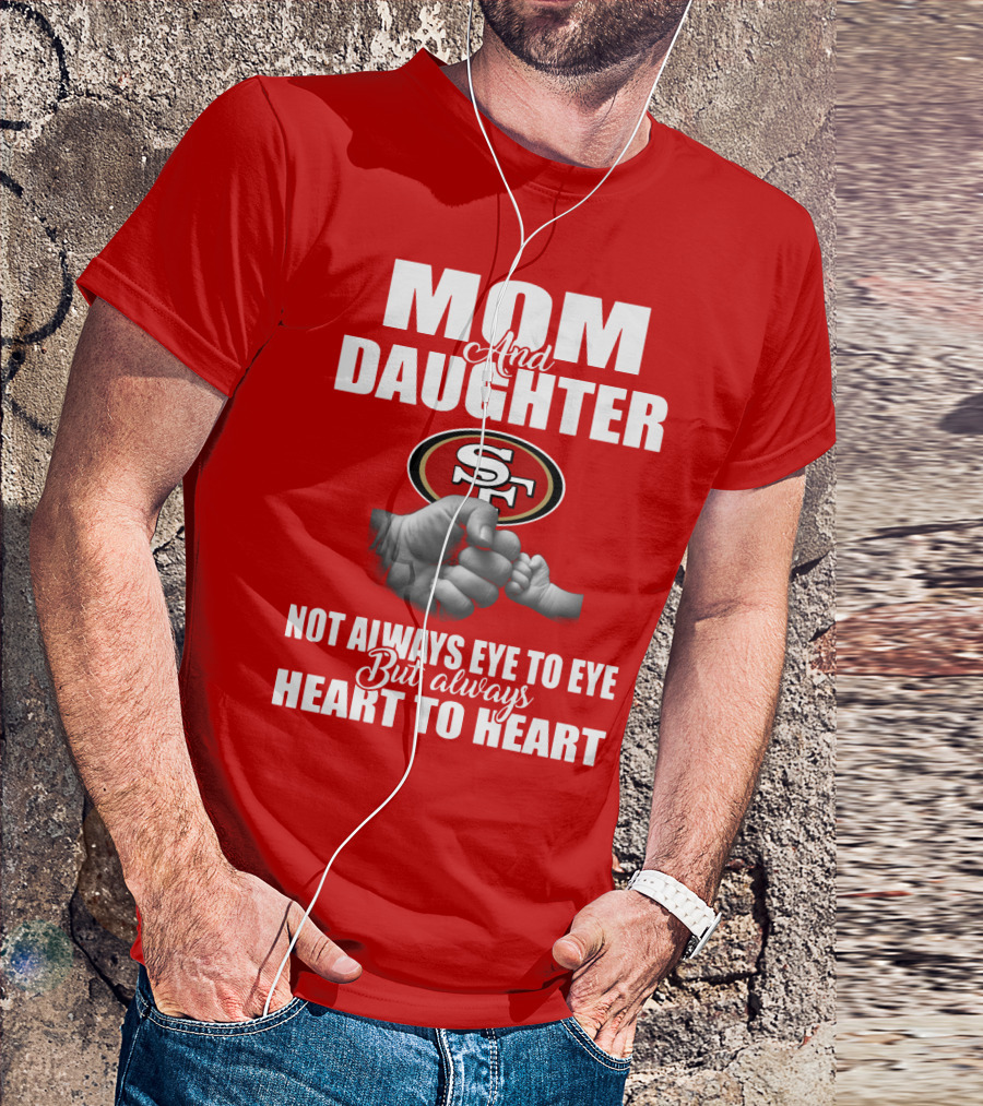 Mom And Daughter San Francisco 49ers Not Always Eye To Eye But Always Heart To Heart T-Shirt