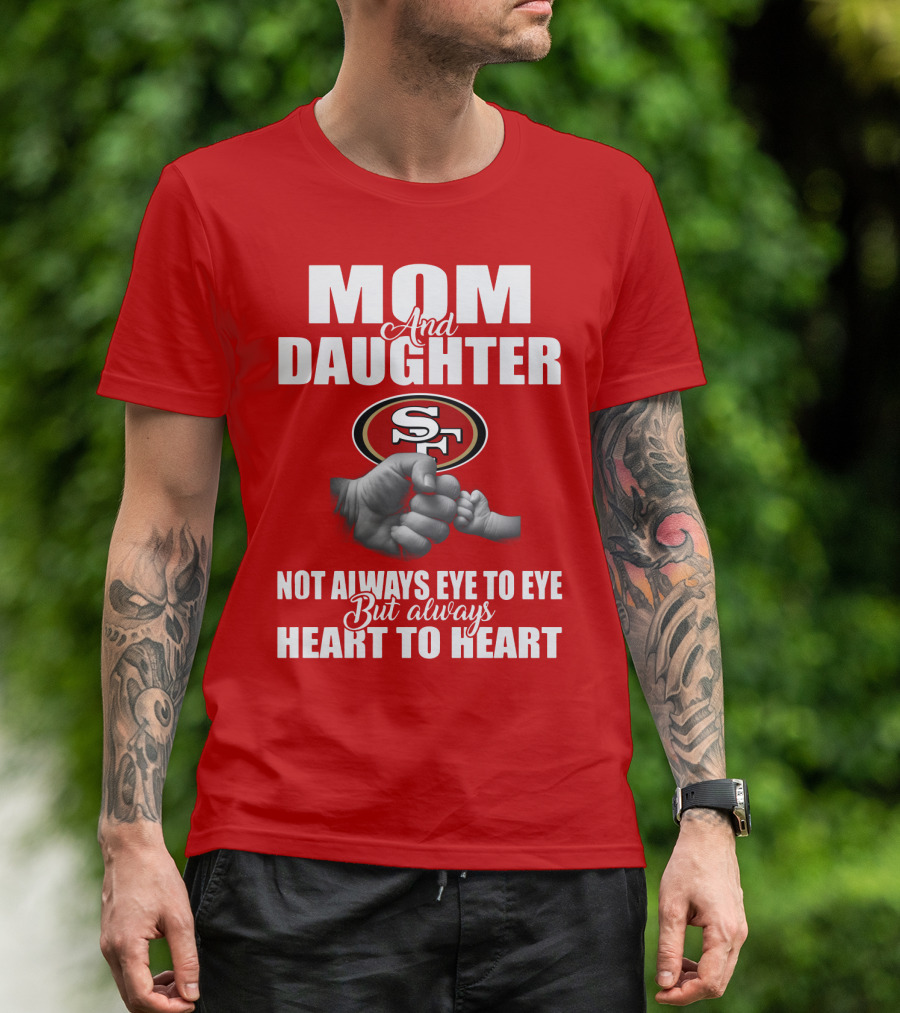Mom And Daughter San Francisco 49ers Not Always Eye To Eye But Always Heart To Heart T-Shirt