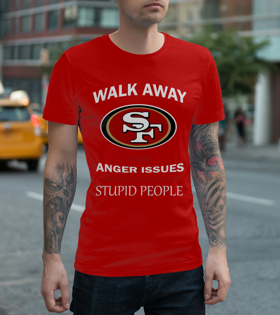 Walk Away Sf Anger Issues Serious Dislike For Stupid People T-Shirt