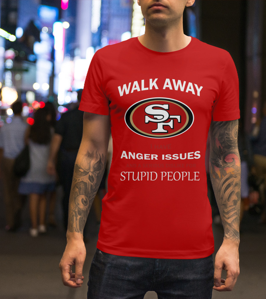 Walk Away Sf Anger Issues Serious Dislike For Stupid People T-Shirt