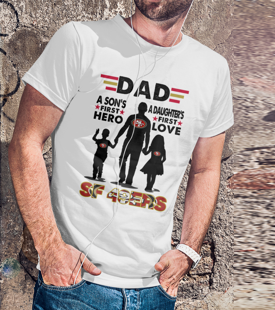 Dad San Francisco 49ers A Son's First Hero A Daughter's First Love Sf 49ers T-Shirt