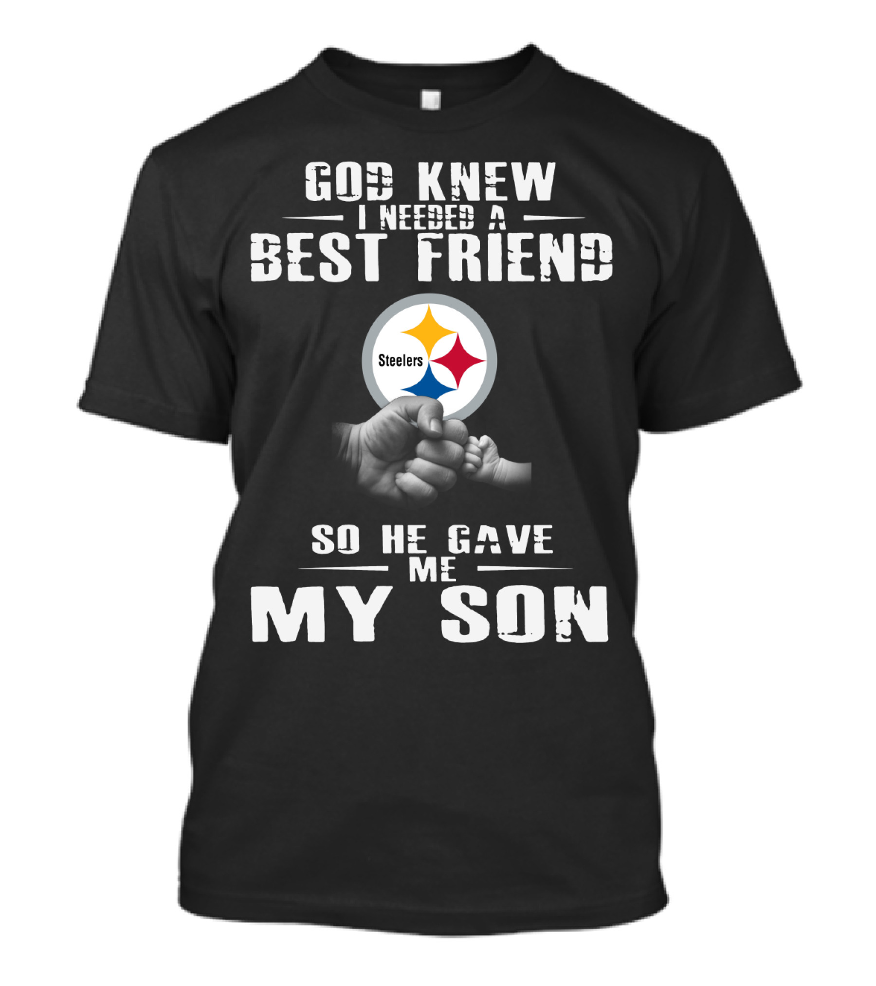 God Knew I Needed A Best Friend So He Gave Me My Son Steelers T-Shirt