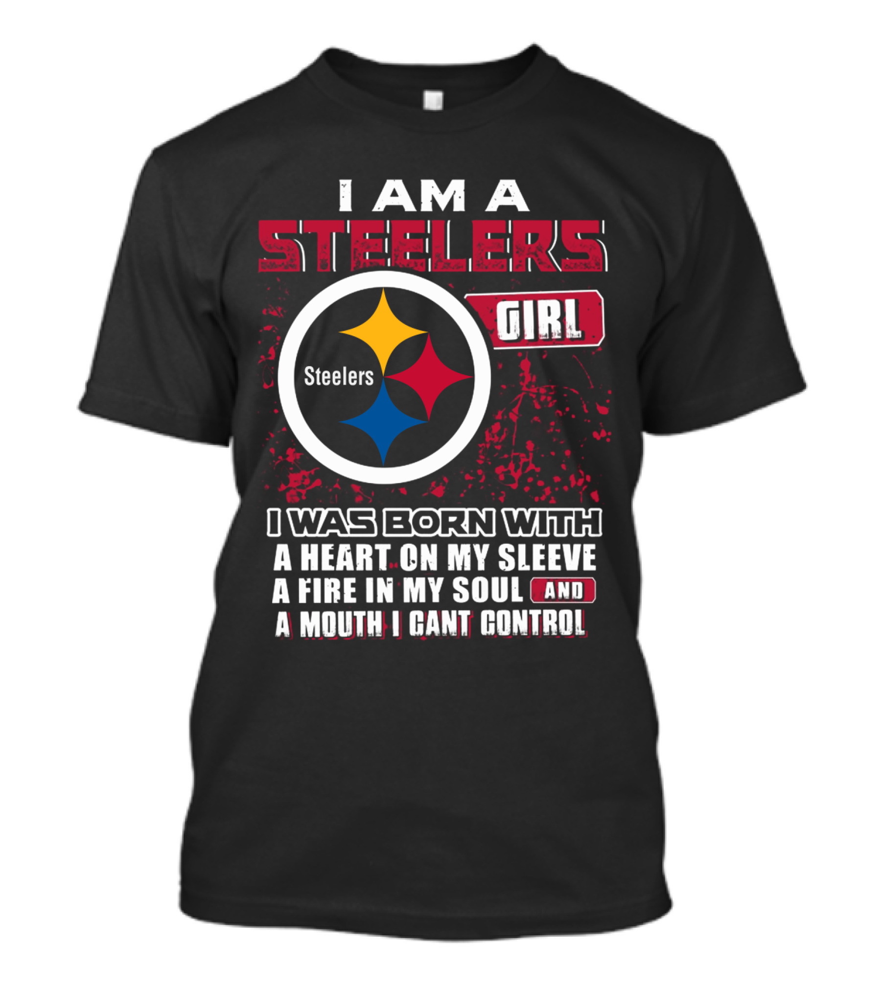 I Am A Steelers Girl I Was Born With A Heart On My Sleeve A Fire In My Soul And A Mouth I Can't Control T-Shirt