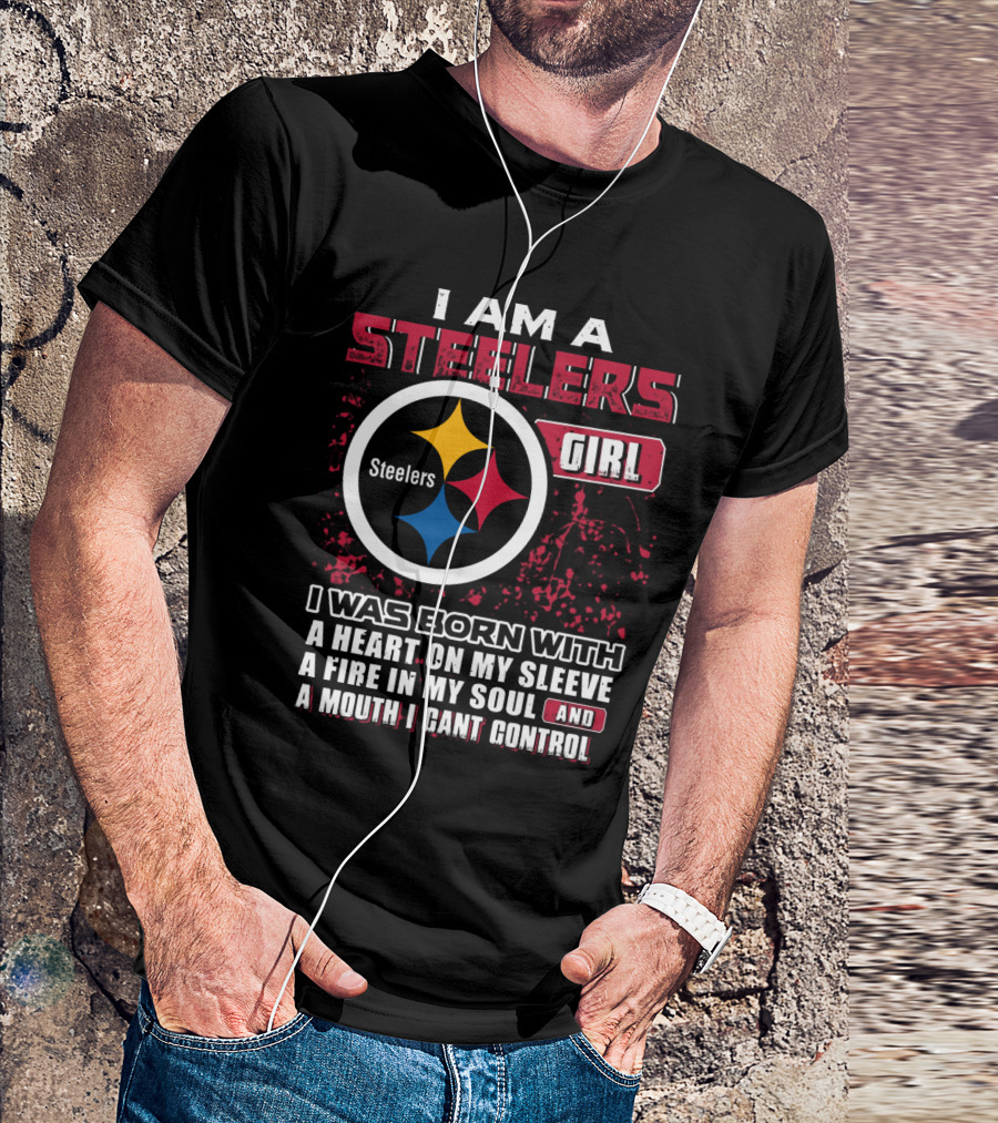 I Am A Steelers Girl I Was Born With A Heart On My Sleeve A Fire In My Soul And A Mouth I Can't Control T-Shirt