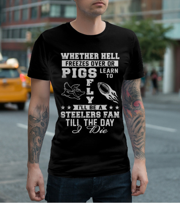 Pittsburgh Steelers Fan Until The Day I Die Pigs Fly Football T-Shirt