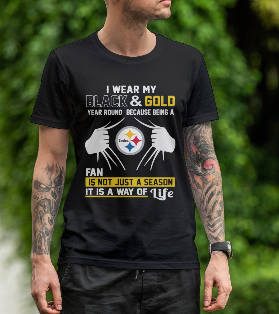 I Wear My Black & Gold Year Round Because Being A Steelers Fan Is Not Just A Season It Is A Way Of Life T-Shirt
