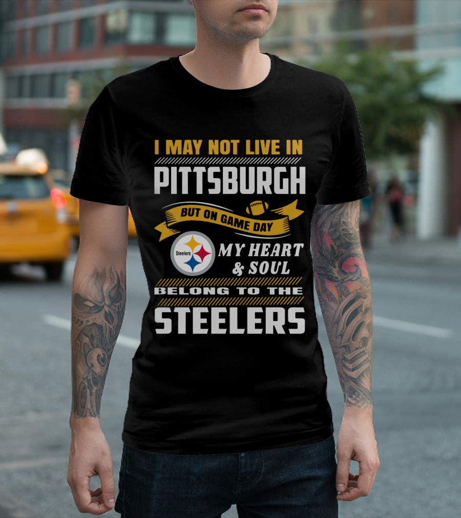 I May Not Live In Pittsburgh But On Game Day My Heart And Soul Belong To The Steelers T-Shirt
