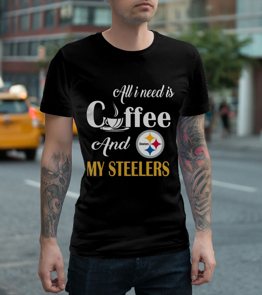 All I Need Is Coffee And My Pittsburgh Steelers T-Shirt