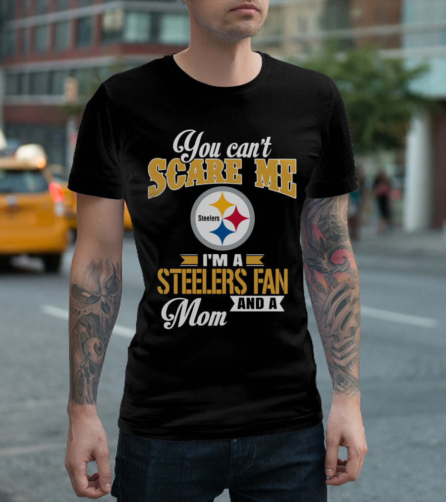 You Can’t Scare Me I’m A Steelers Fan And A Mom Pittsburgh Steelers T-Shirt