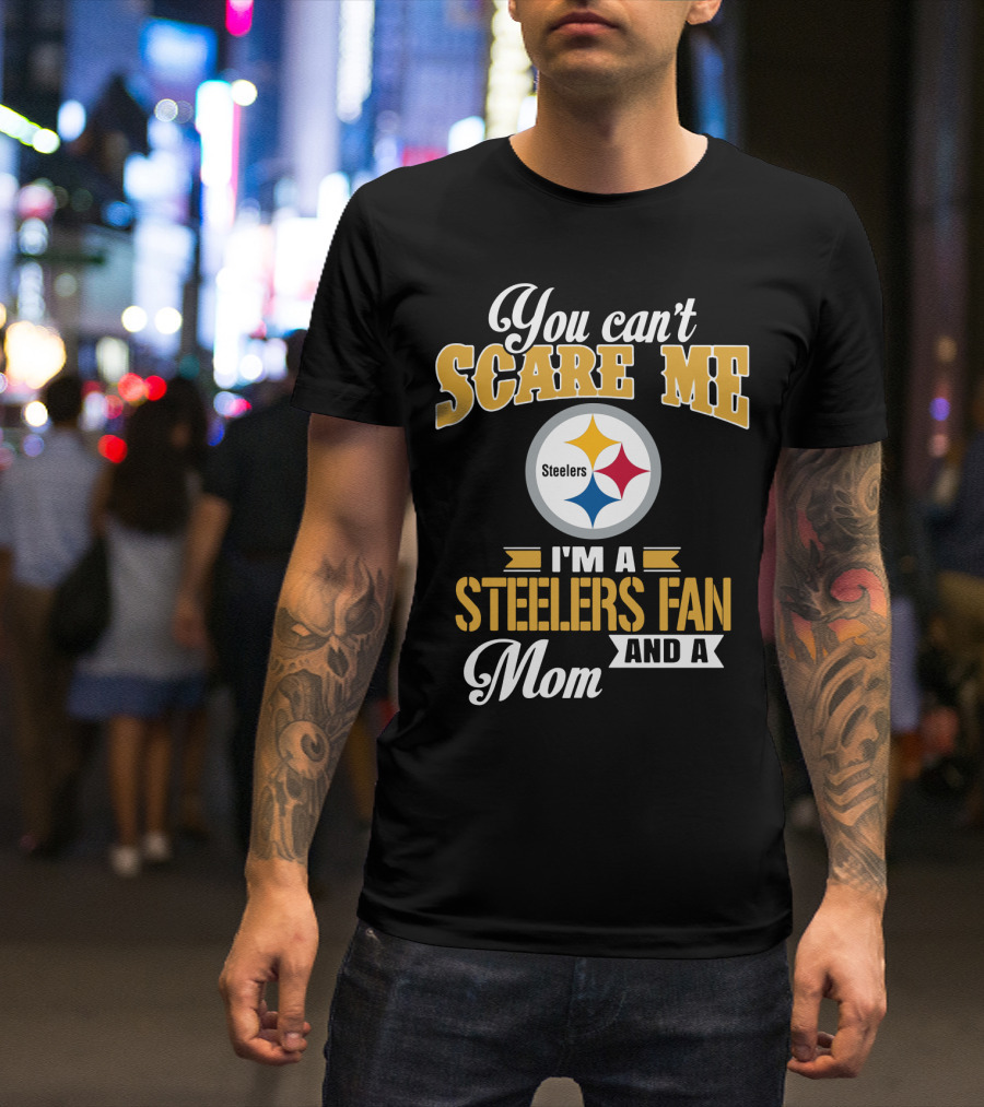 You Can’t Scare Me I’m A Steelers Fan And A Mom Pittsburgh Steelers T-Shirt