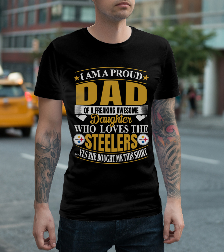 I Am A Proud Dad Of A Freaking Awesome Daughter Who Loves The Steelers Yes She Bought Me This T-Shirt
