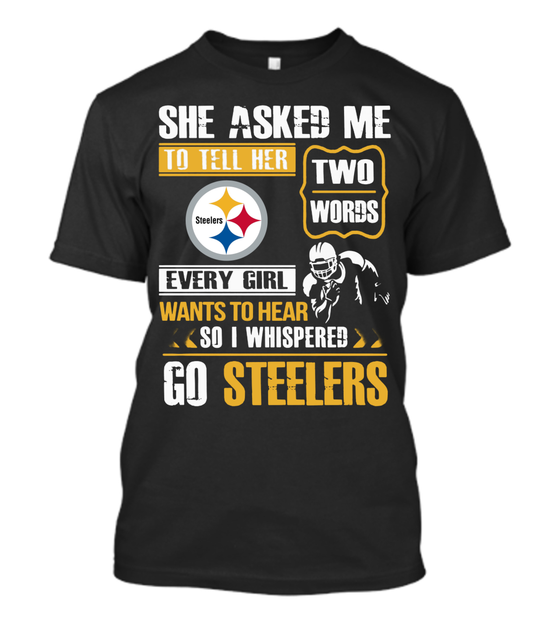 She Asked Me To Tell Her Two Words Every Girl Wants To Hear So I Whispered Go Steelers T-Shirt