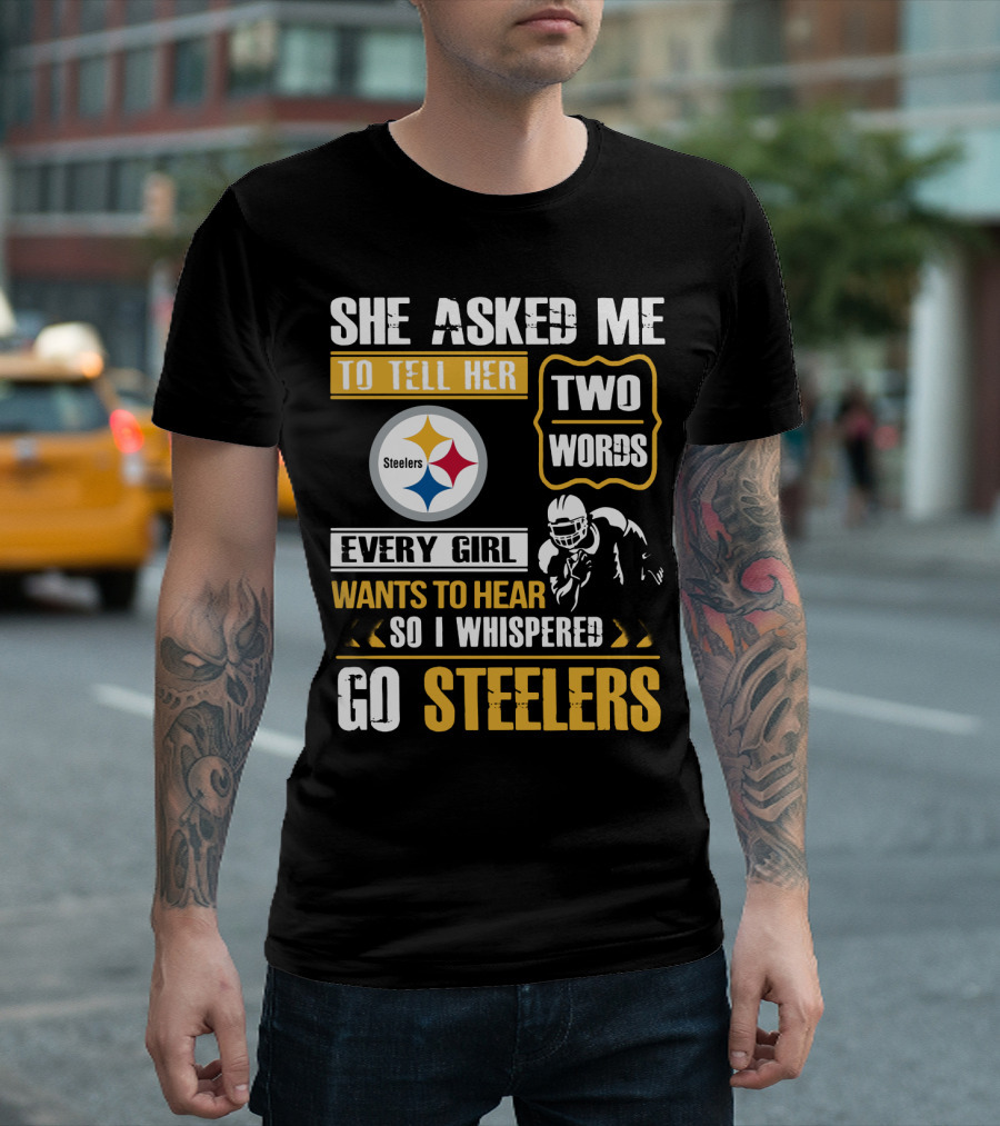She Asked Me To Tell Her Two Words Every Girl Wants To Hear So I Whispered Go Steelers T-Shirt