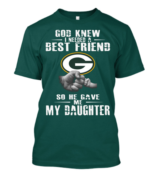 God Knew I Needed A Best Friend So He Gave Me My Daughter Green Bay Packers T-Shirt