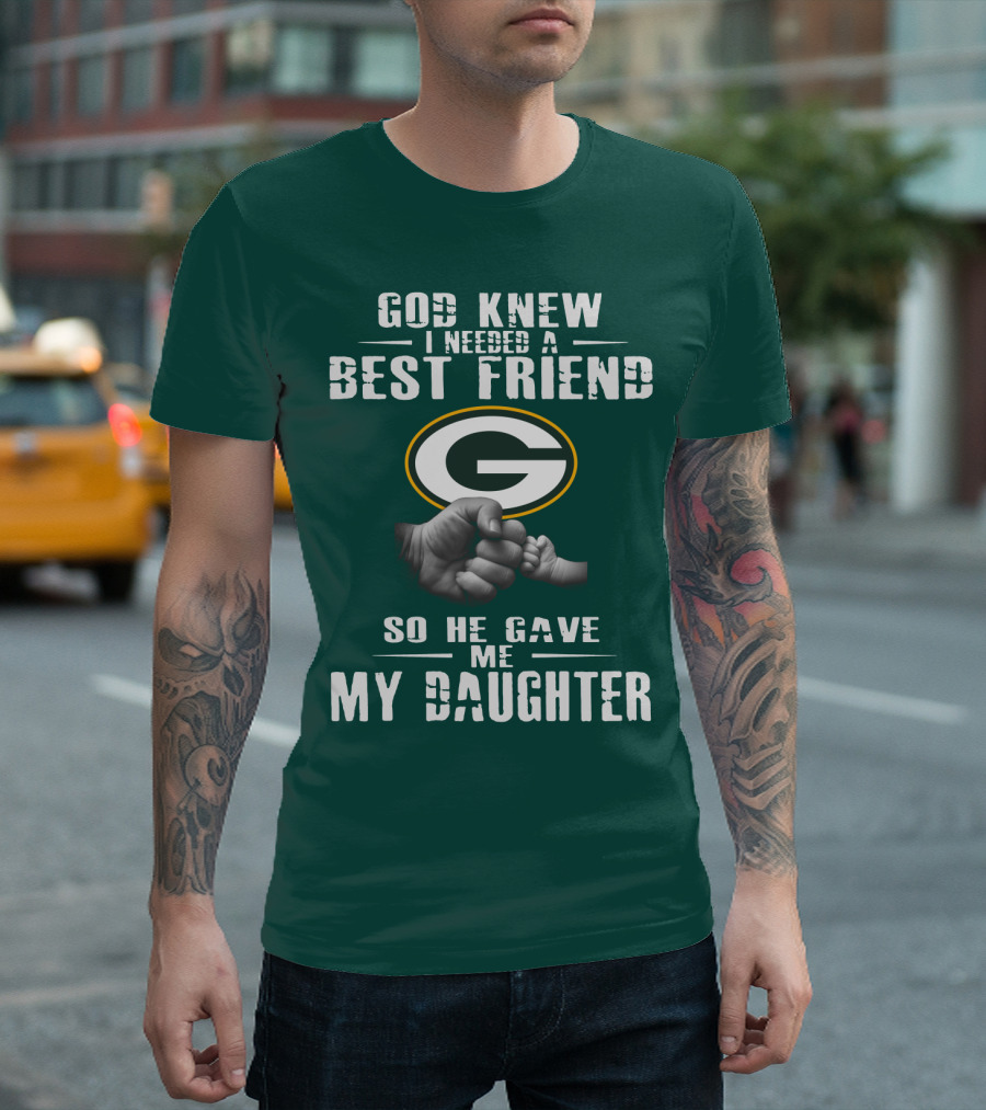 God Knew I Needed A Best Friend So He Gave Me My Daughter Green Bay Packers T-Shirt
