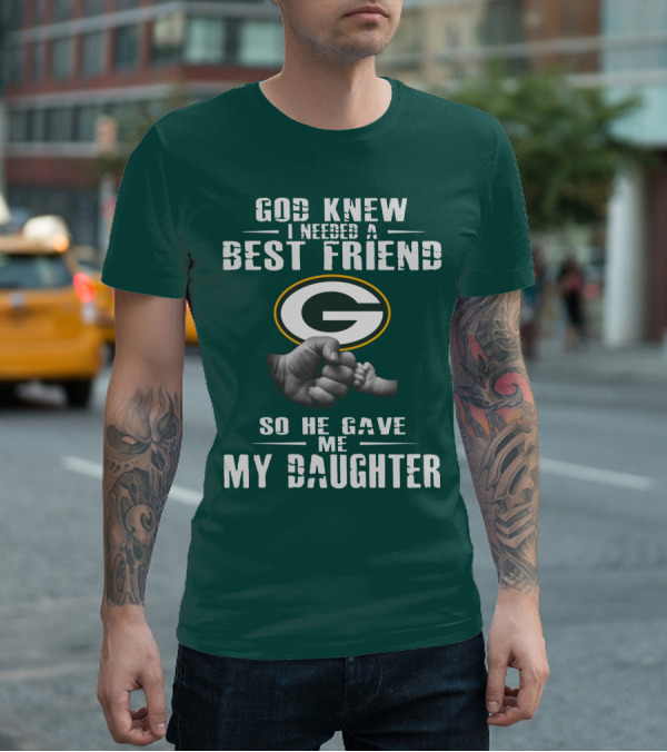 God Knew I Needed A Best Friend So He Gave Me My Daughter Green Bay Packers T-Shirt