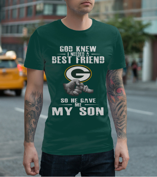 God Knew I Needed A Best Friend Green Bay Packers So He Gave Me My Son T-Shirt