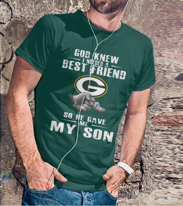 God Knew I Needed A Best Friend Green Bay Packers So He Gave Me My Son T-Shirt