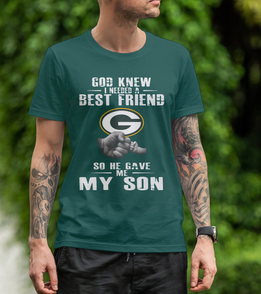 God Knew I Needed A Best Friend Green Bay Packers So He Gave Me My Son T-Shirt