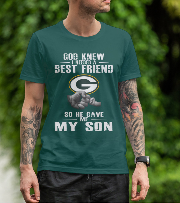 God Knew I Needed A Best Friend Green Bay Packers So He Gave Me My Son T-Shirt