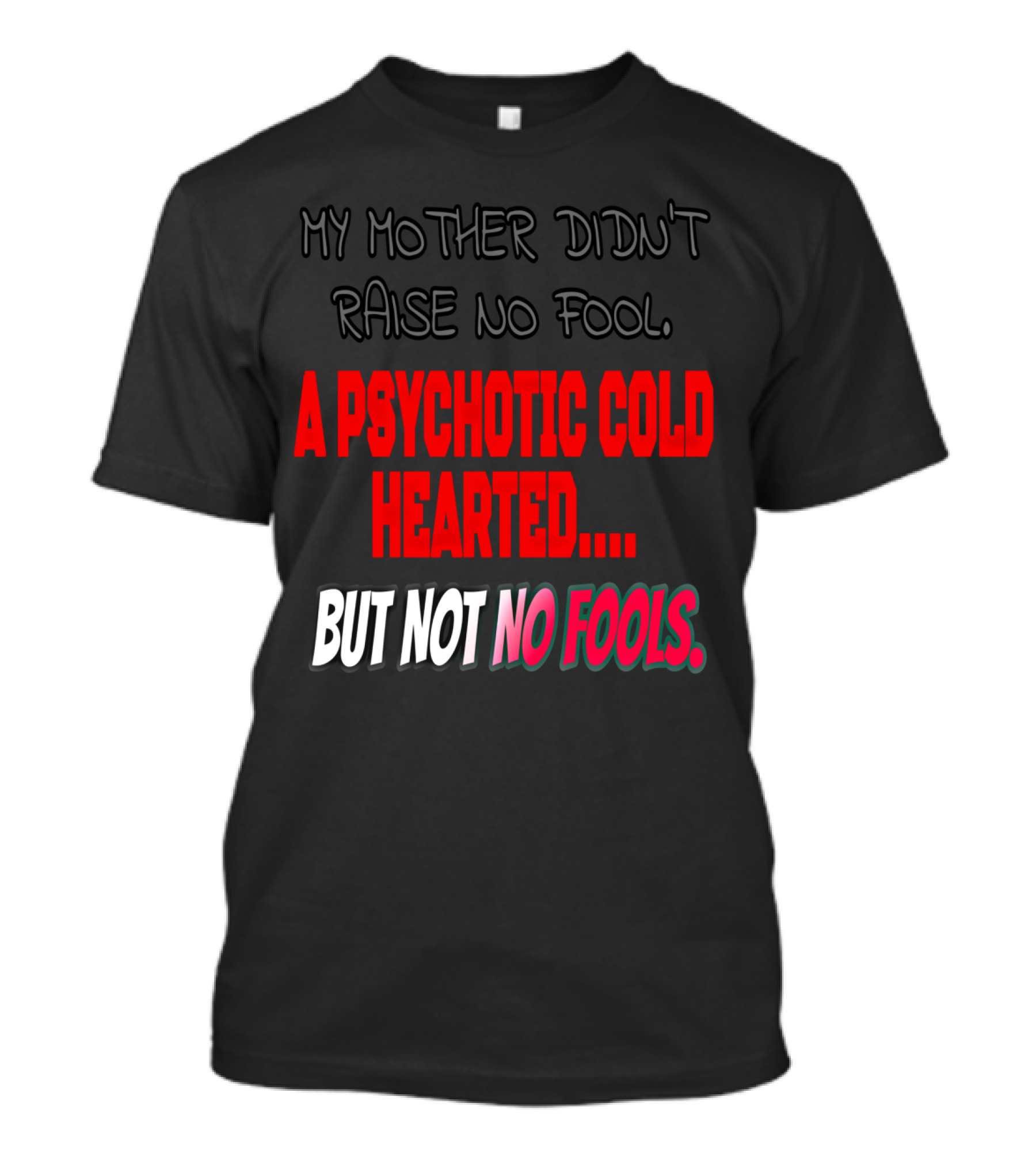 My Mother Didn't Raise No Fool, A Psychotic Cold Hearted But Not No Fools T-Shirt