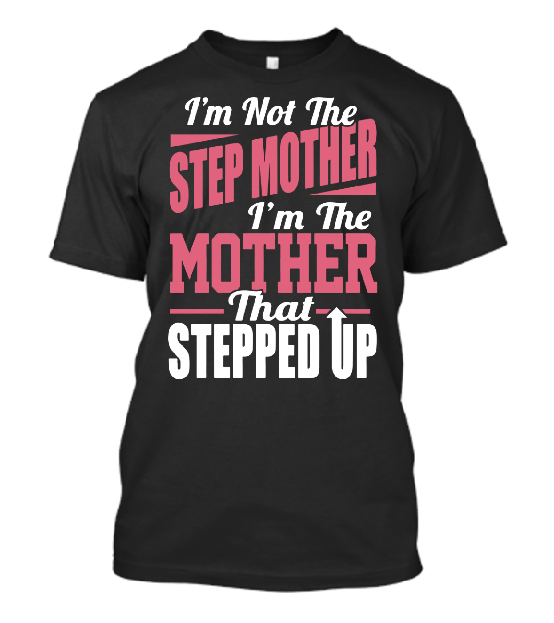 I’m Not The Step Mother, I’m The Mother That Stepped Up Empowering T-Shirt