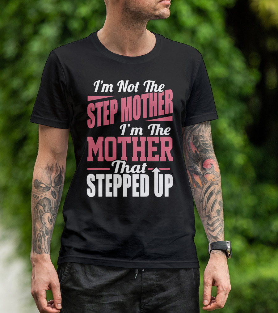 I’m Not The Step Mother, I’m The Mother That Stepped Up Empowering T-Shirt