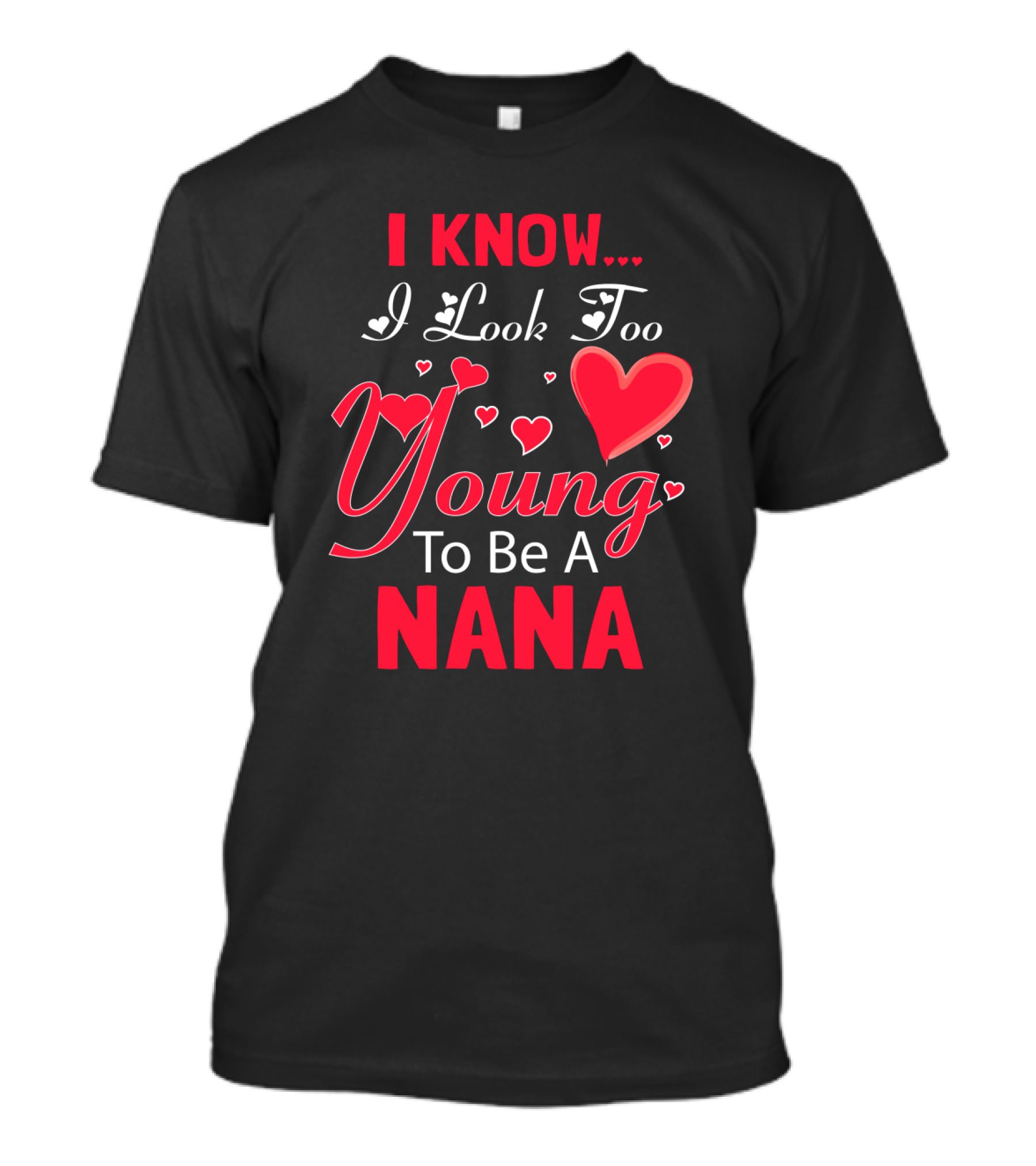I Know I Look Too Young To Be A Nana Heart And Love T-Shirt