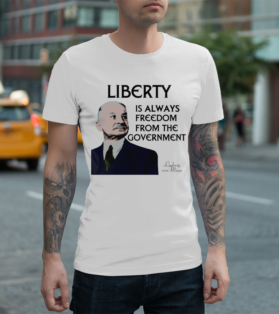 Ludwig Von Mises Liberty Is Always Freedom From the Government T-Shirt