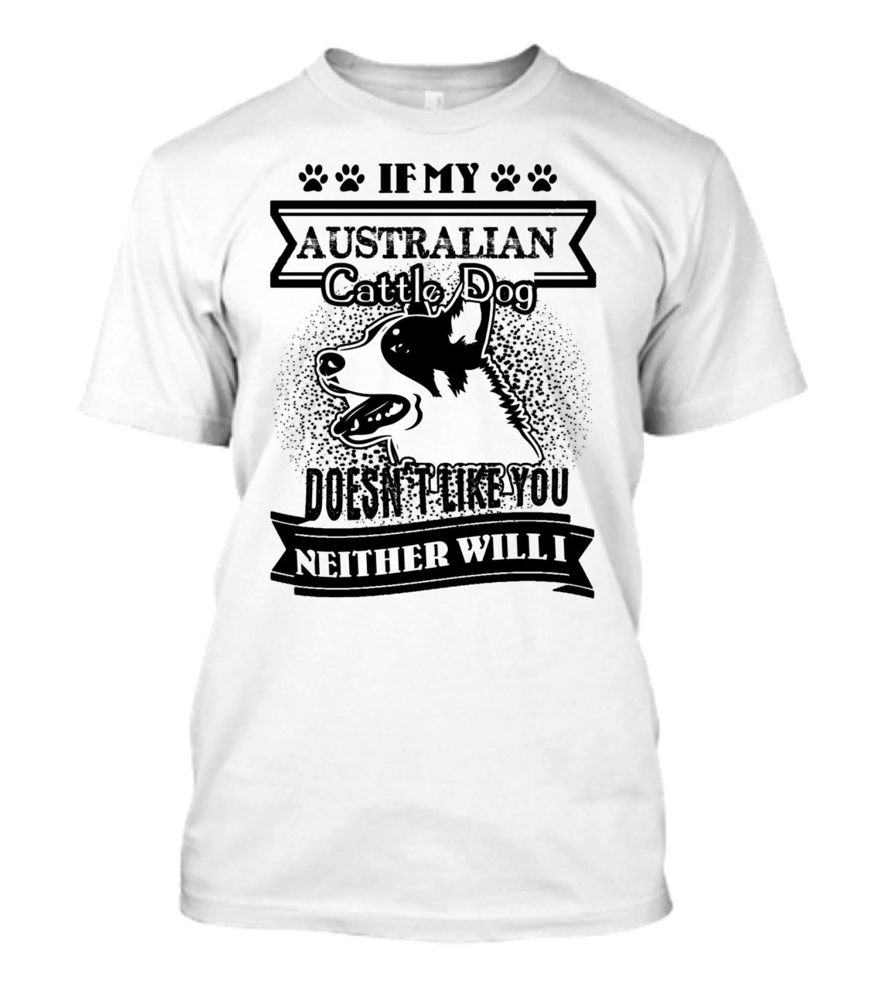 If My Australian Cattle Dog Doesn't Like You Neither Will I T-Shirt