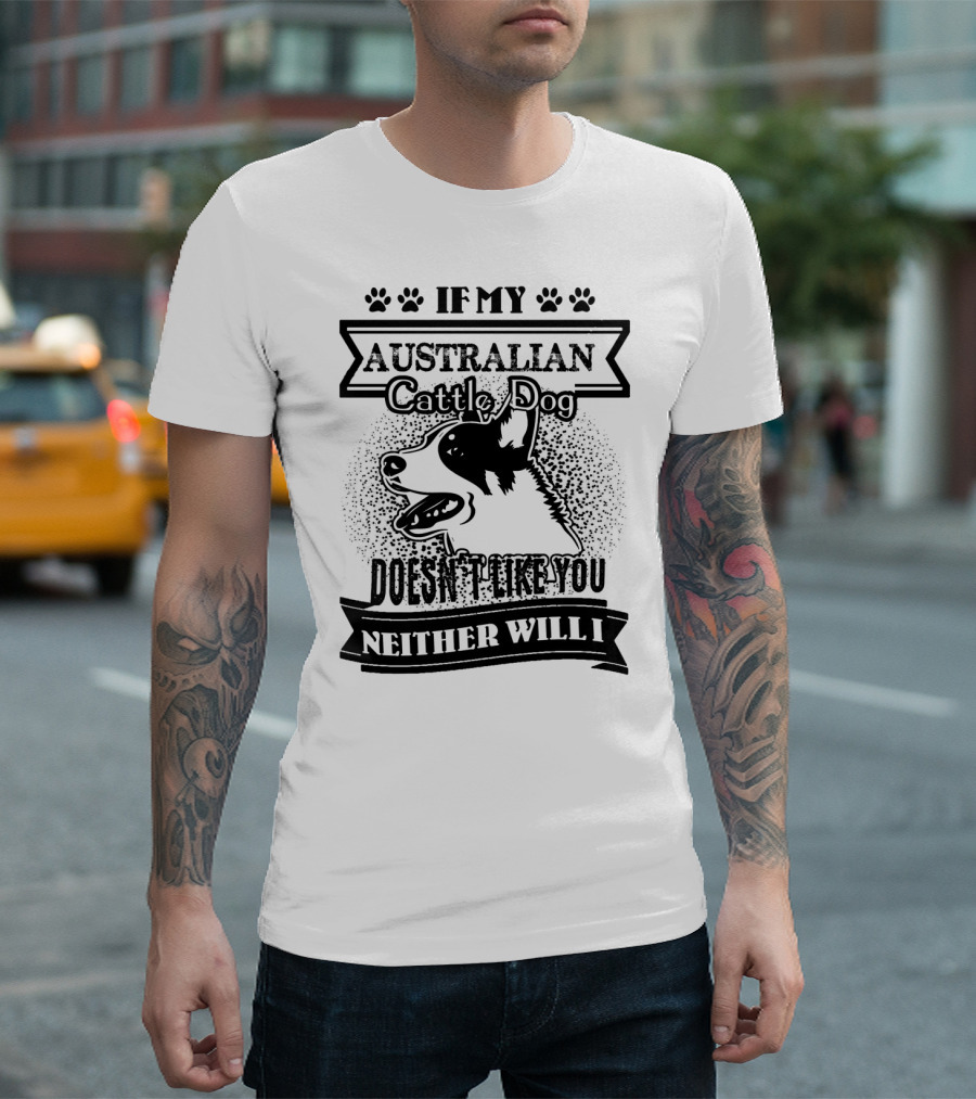 If My Australian Cattle Dog Doesn't Like You Neither Will I T-Shirt