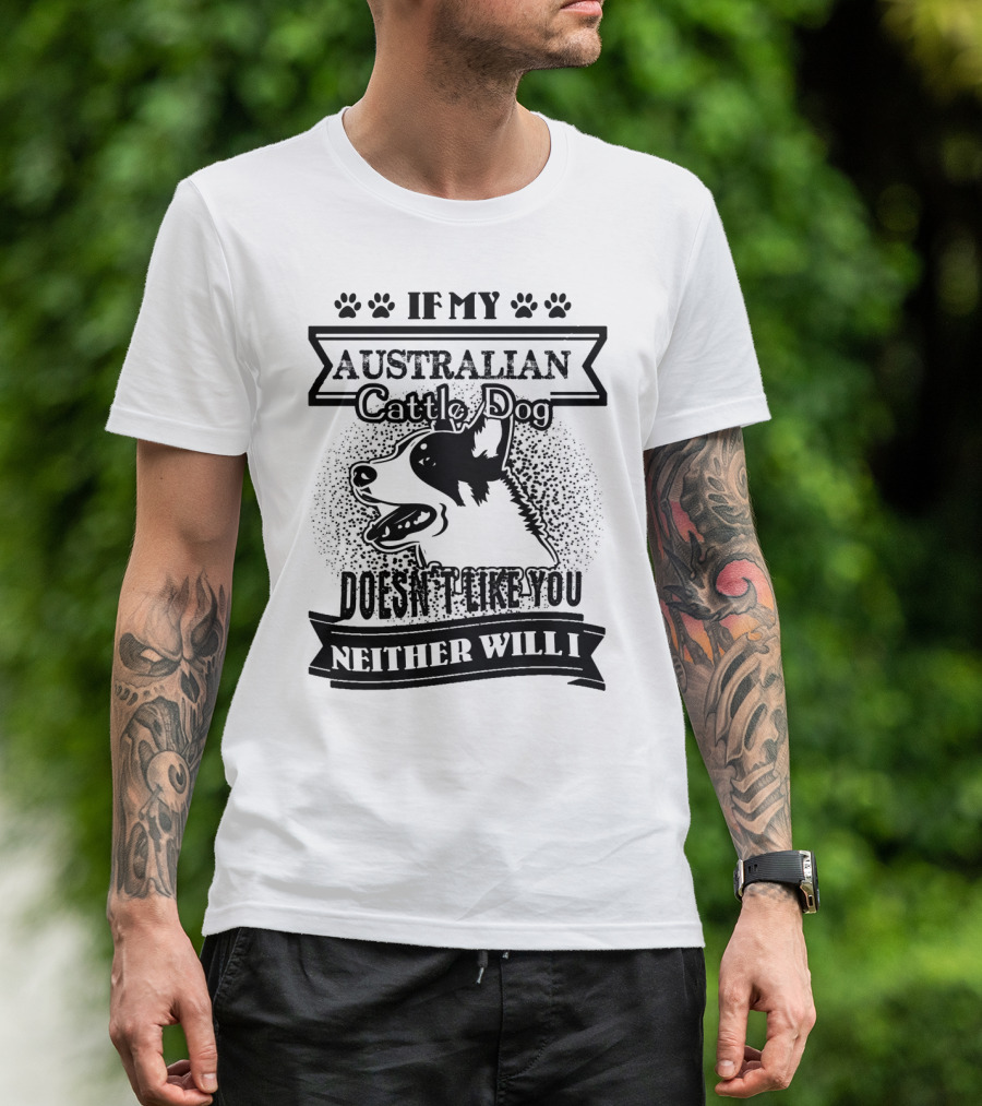 If My Australian Cattle Dog Doesn't Like You Neither Will I T-Shirt