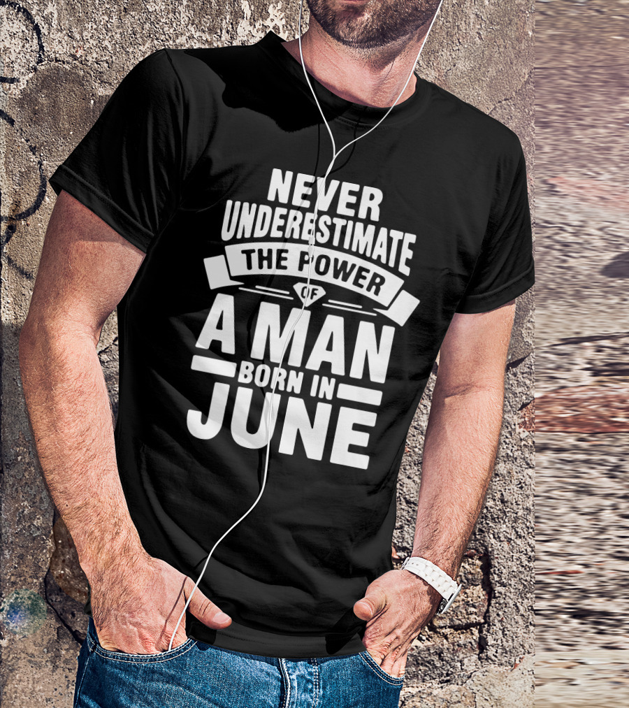 Never Underestimate The Power Of A Man Born In June Birthday T-Shirt