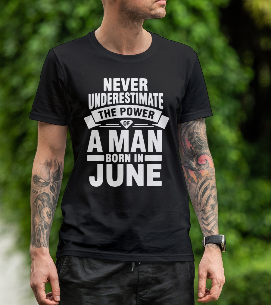 Never Underestimate The Power Of A Man Born In June Birthday T-Shirt