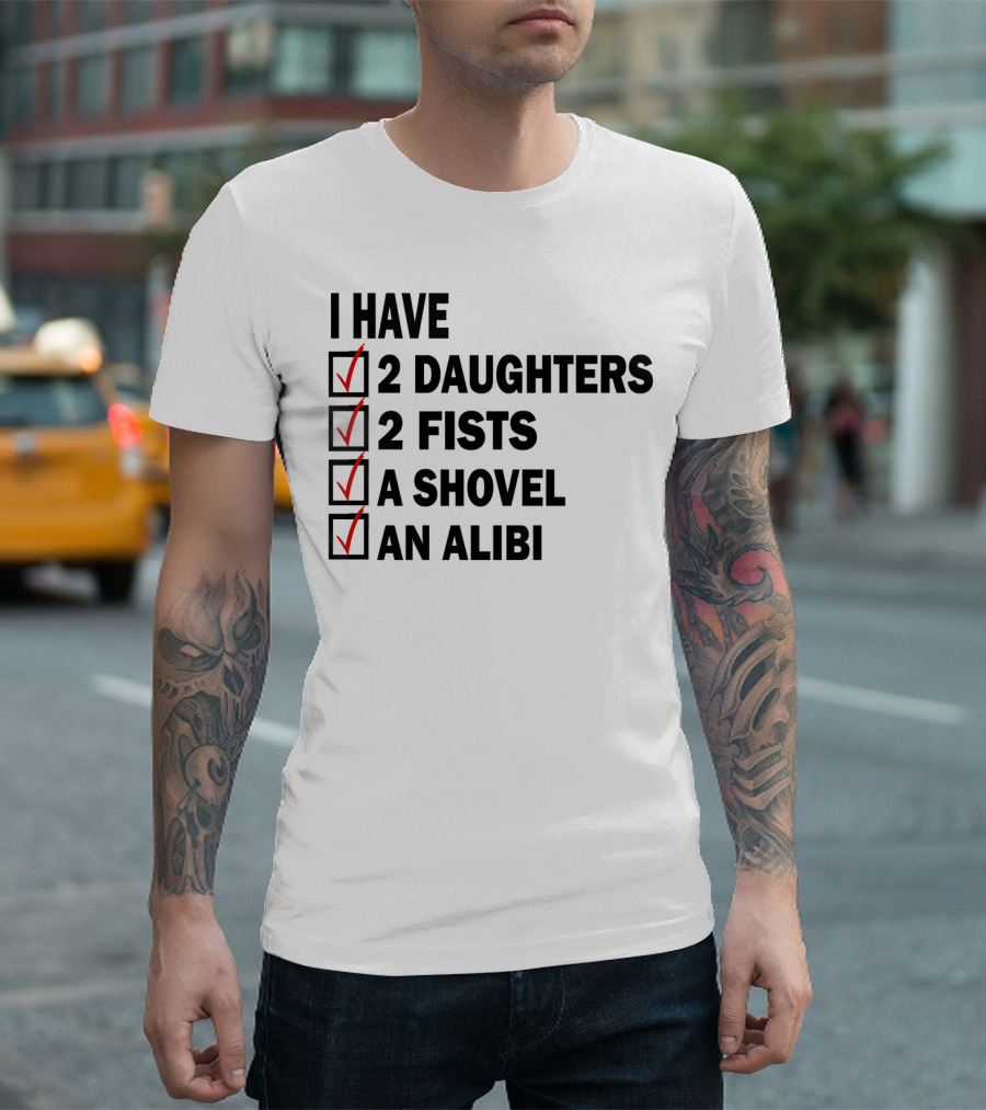 I Have 2 Daughters 2 Fists A Shovel An Alibi T-Shirt