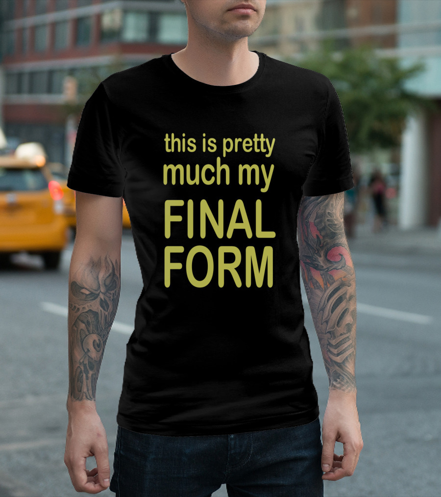 This Is Pretty Much My Final Form T-Shirt