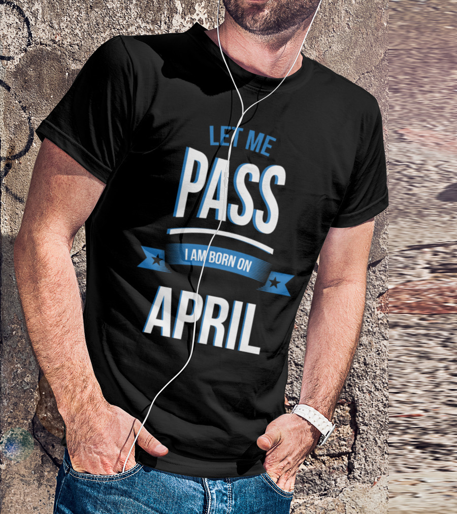 Let Me Pass I Am Born On April Birthday T-Shirt